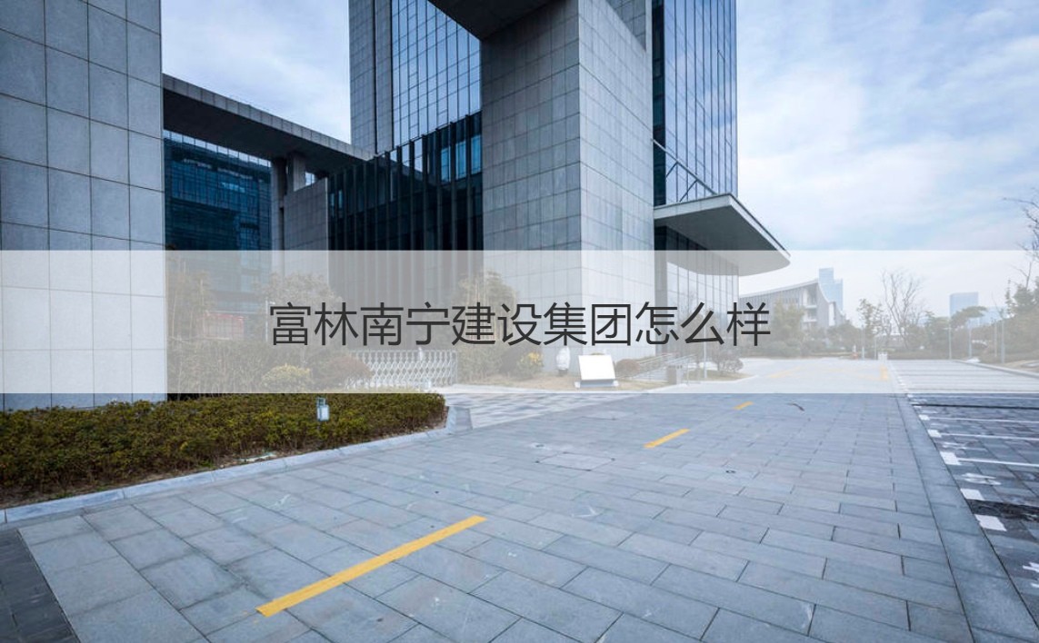 富林南寧建設(shè)集團(tuán)與富林建設(shè)集團(tuán) 實(shí)力剖析及經(jīng)營(yíng)范圍概覽