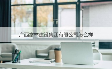 廣西富林建設(shè)集團(tuán)概覽 經(jīng)營(yíng)范圍與核心業(yè)務(wù)解析